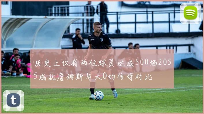 历史上仅有两位球员达成500场2055成就詹姆斯与大O的传奇对比