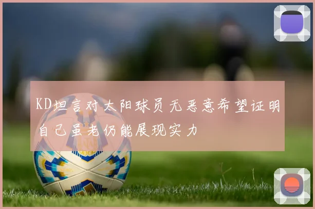 KD坦言对太阳球员无恶意希望证明自己虽老仍能展现实力