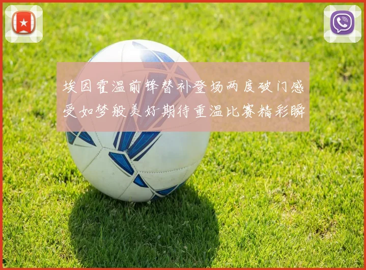 埃因霍温前锋替补登场两度破门感受如梦般美好期待重温比赛精彩瞬间