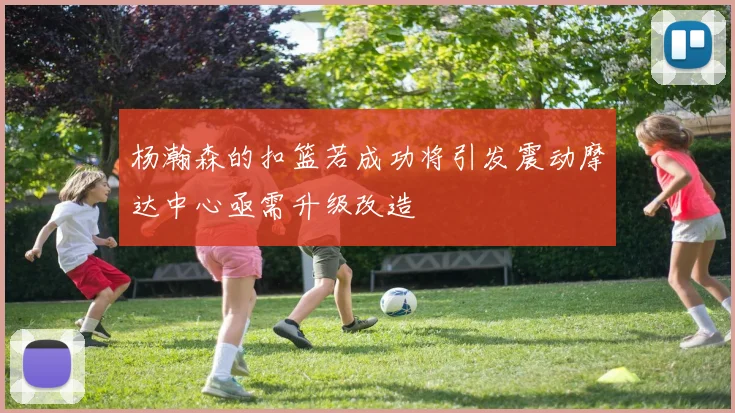 杨瀚森的扣篮若成功将引发震动摩达中心亟需升级改造