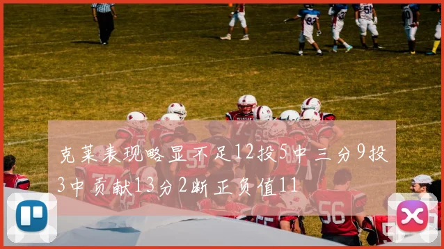 克莱表现略显不足12投5中三分9投3中贡献13分2断正负值11