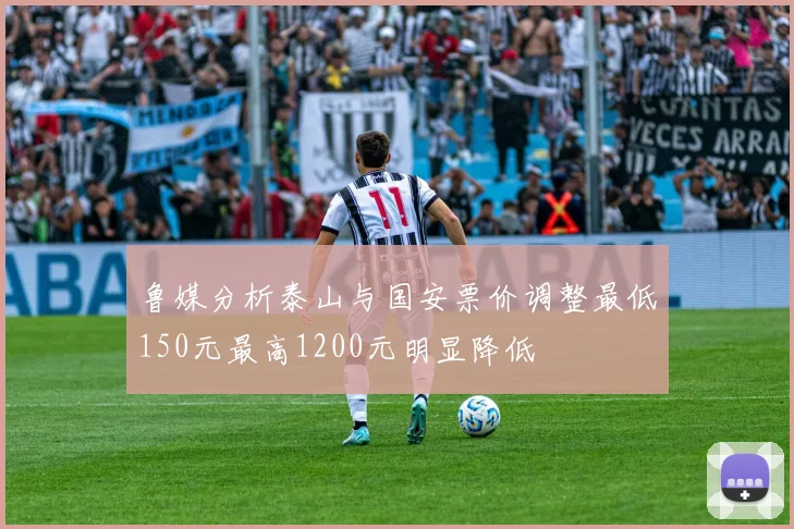 鲁媒分析泰山与国安票价调整最低150元最高1200元明显降低