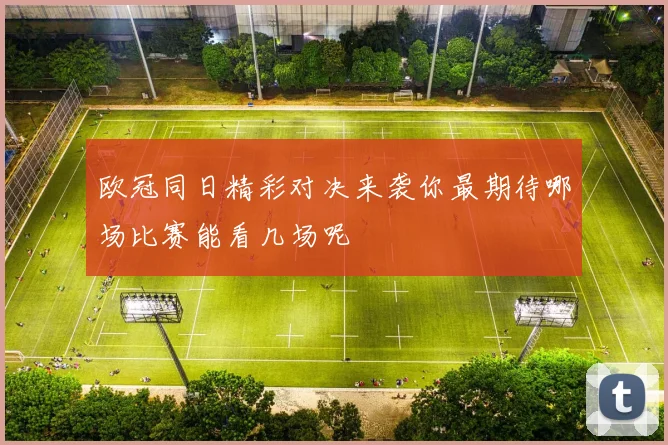 欧冠同日精彩对决来袭你最期待哪场比赛能看几场呢