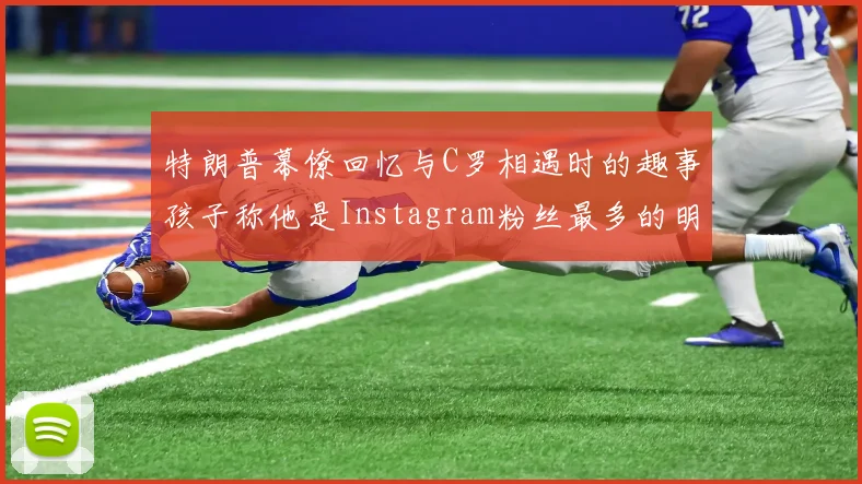 特朗普幕僚回忆与C罗相遇时的趣事孩子称他是Instagram粉丝最多的明星