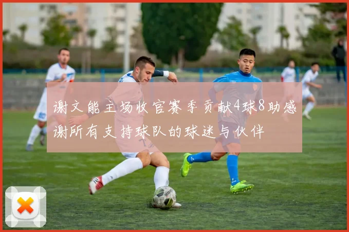 谢文能主场收官赛季贡献4球8助感谢所有支持球队的球迷与伙伴
