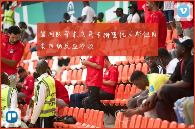 篮网队寻求交易卡梅隆托马斯但目前市场反应冷淡