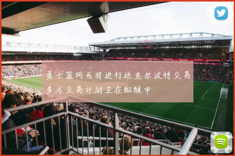 勇士篮网或将进行迈克尔波特交易多方交易计划正在酝酿中