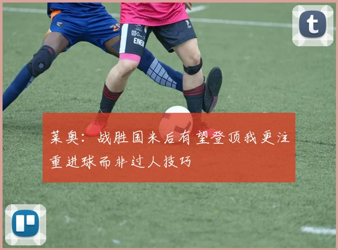 莱奥：战胜国米后有望登顶我更注重进球而非过人技巧
