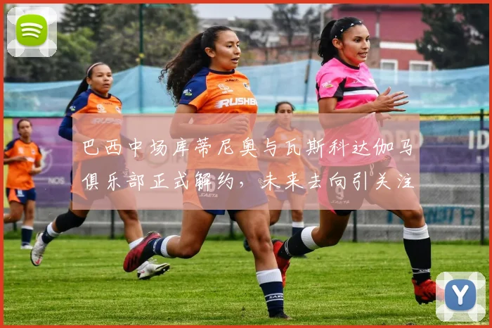 巴西中场库蒂尼奥与瓦斯科达伽马俱乐部正式解约，未来去向引关注