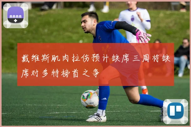 戴维斯肌肉拉伤预计缺席三周将缺席对多特榜首之争