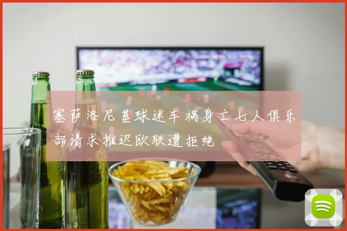 塞萨洛尼基球迷车祸身亡七人俱乐部请求推迟欧联遭拒绝
