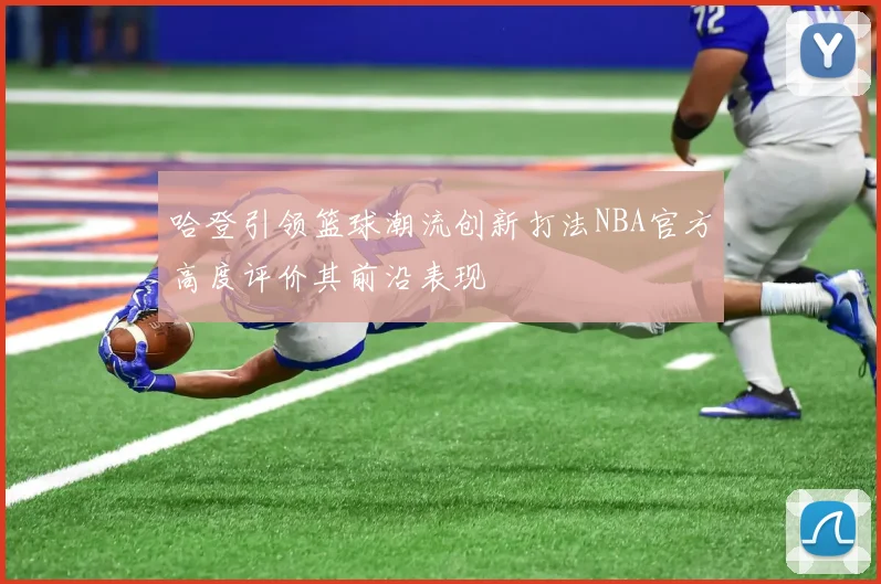 哈登引领篮球潮流创新打法NBA官方高度评价其前沿表现