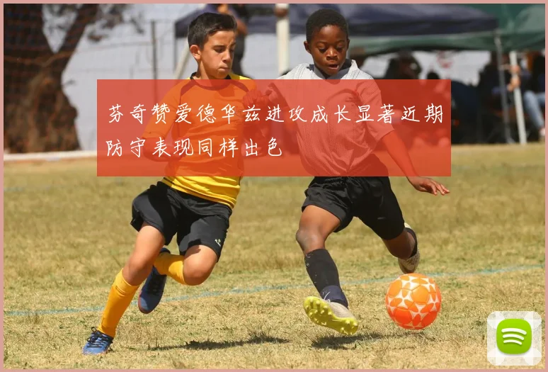 芬奇赞爱德华兹进攻成长显著近期防守表现同样出色