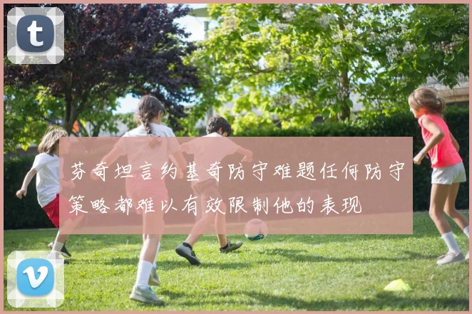 芬奇坦言约基奇防守难题任何防守策略都难以有效限制他的表现