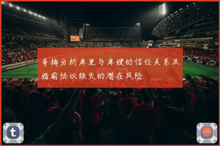 夸梅分析库里与库嫂的信任关系及婚前协议缺失的潜在风险